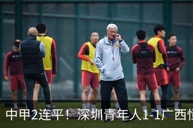 中甲2连平！深圳青年人1-1广西恒宸 深圳让出榜首净胜球劣势暂第2