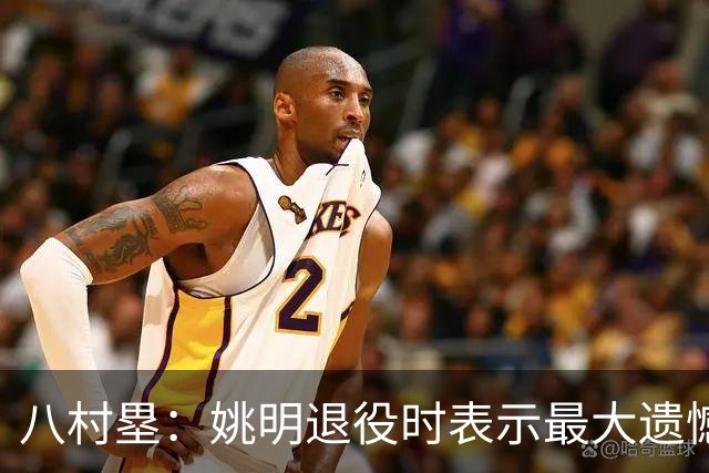 八村塁：姚明退役时表示最大遗憾是后继无人 我也在思考谁能接替我的位置