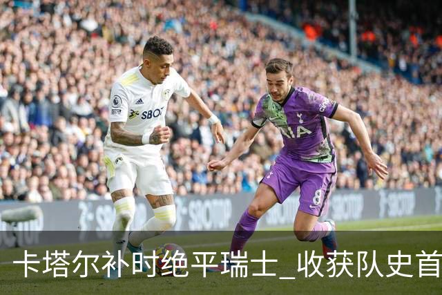 卡塔尔补时绝平瑞士 收获队史首个世界杯积分